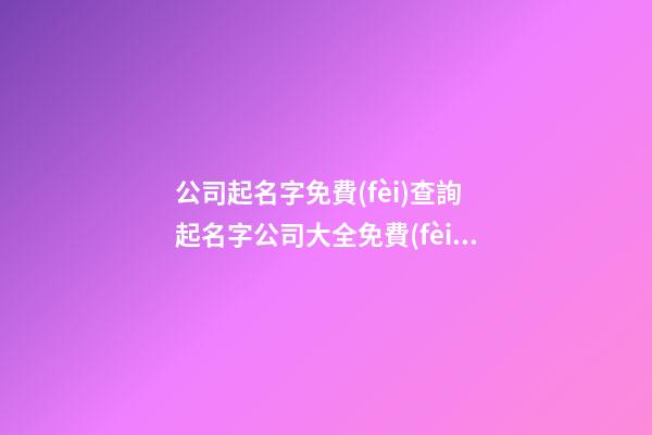 公司起名字免費(fèi)查詢 起名字公司大全免費(fèi)-名學(xué)網(wǎng)-第1張-公司起名-玄機(jī)派